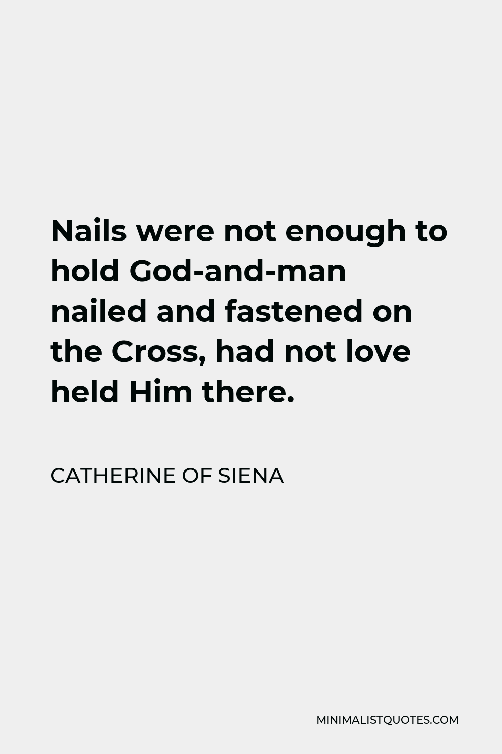 Catherine of Siena Quote - Nails were not enough to hold God-and-man nailed and fastened on the Cross, had not love held Him there.