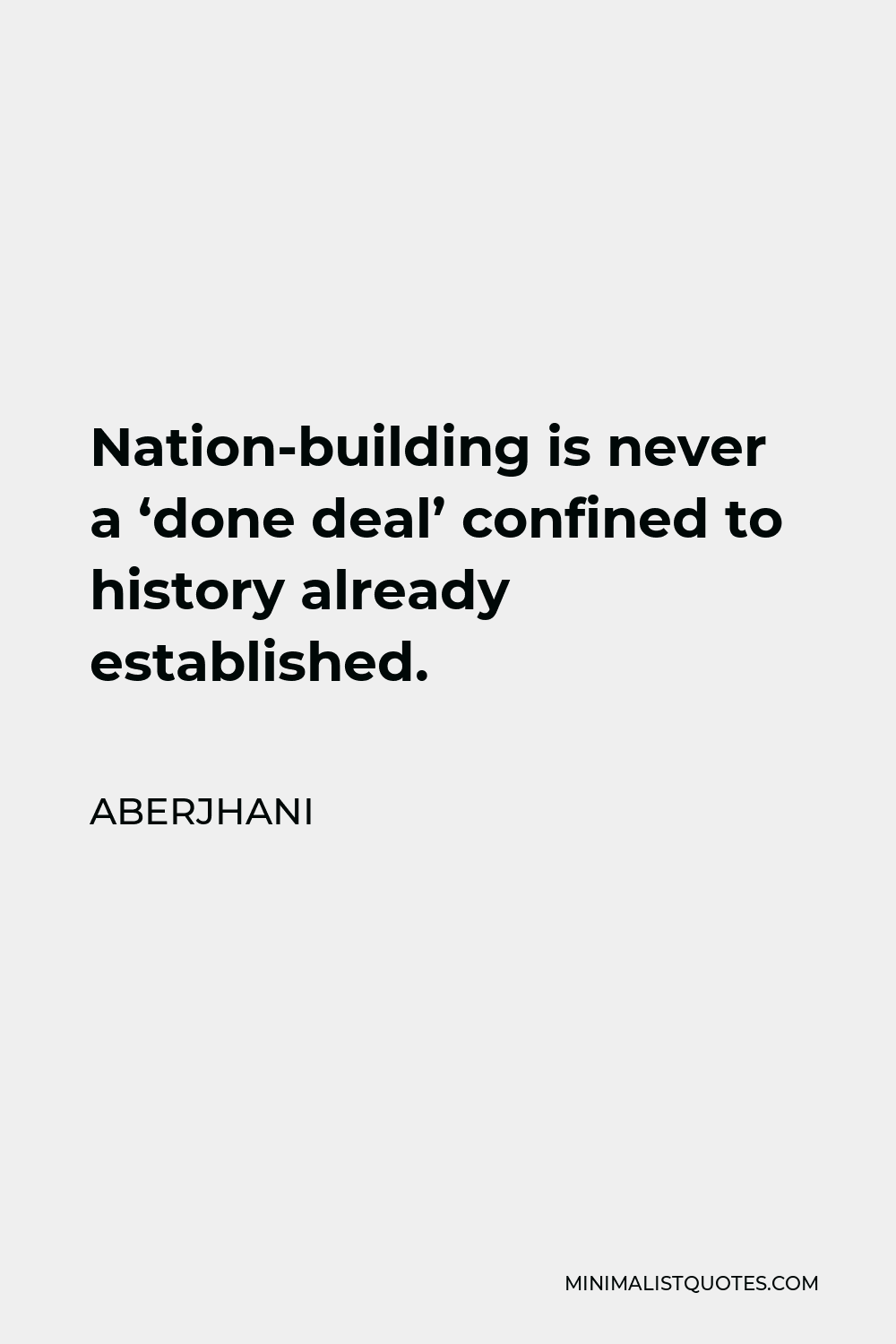 Aberjhani Quote - Nation-building is never a ‘done deal’ confined to history already established.