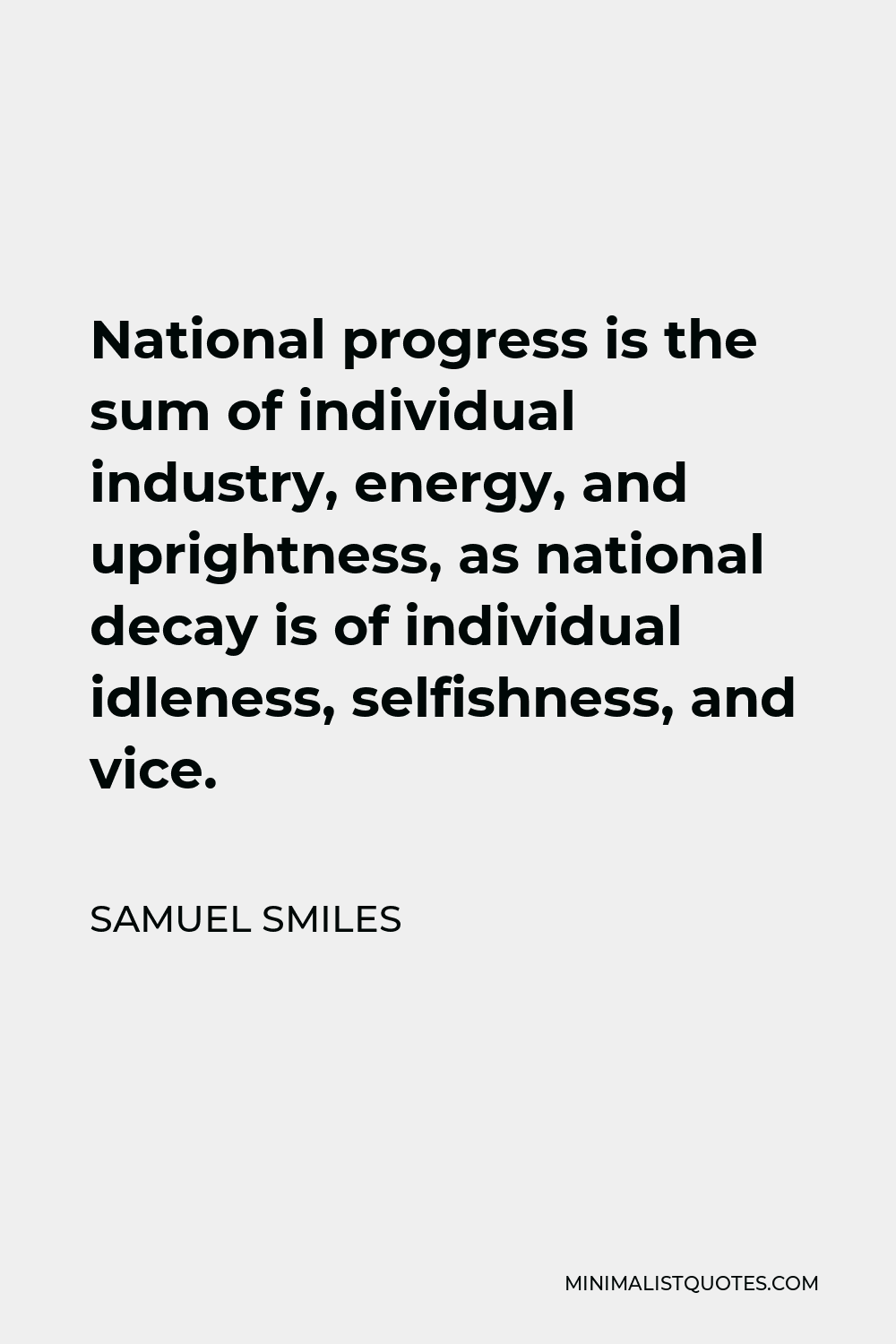 Samuel Smiles Quote - National progress is the sum of individual industry, energy, and uprightness, as national decay is of individual idleness, selfishness, and vice.