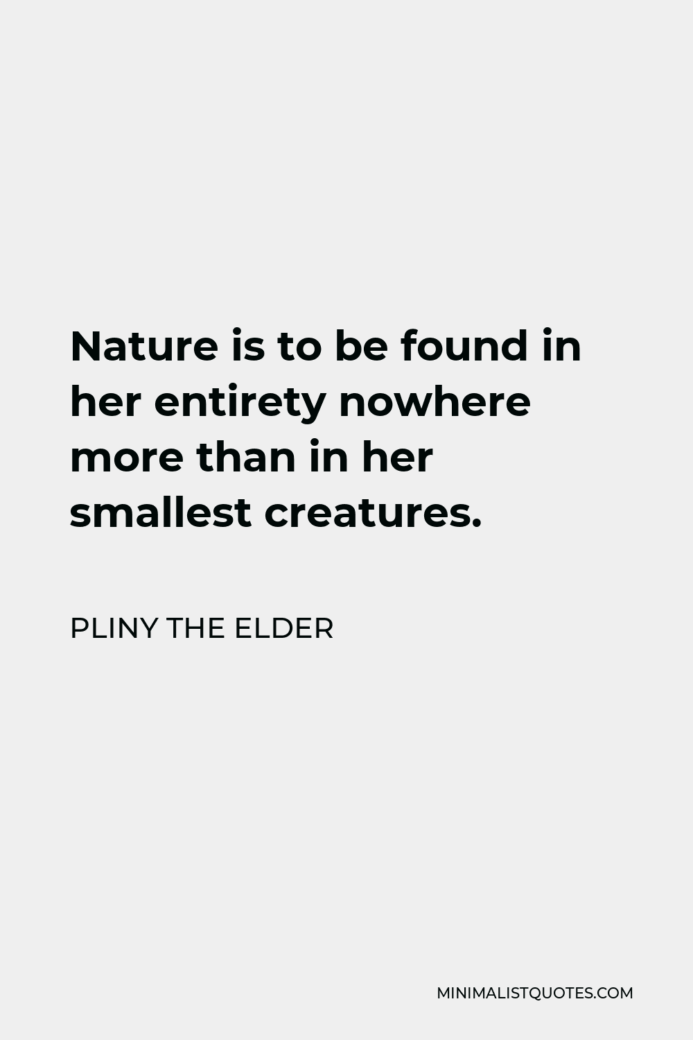 Pliny the Elder Quote - Nature is to be found in her entirety nowhere more than in her smallest creatures.
