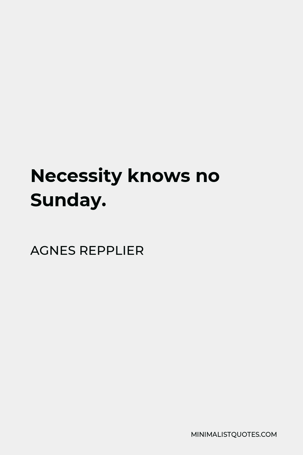 Agnes Repplier Quote - Necessity knows no Sunday.