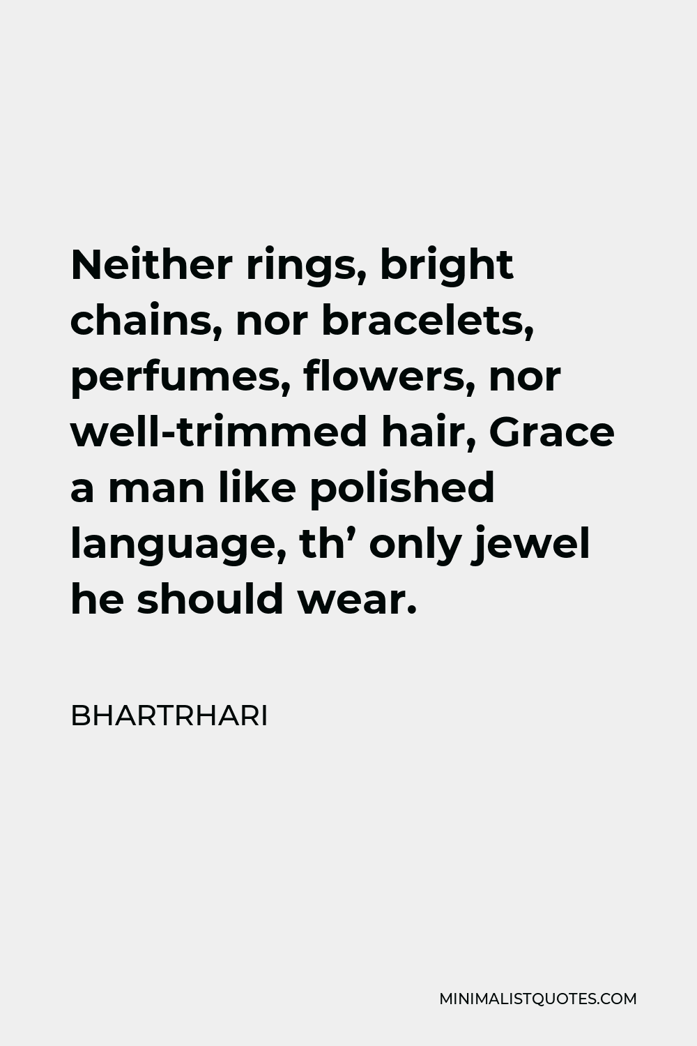 Bhartrhari Quote - Neither rings, bright chains, nor bracelets, perfumes, flowers, nor well-trimmed hair, Grace a man like polished language, th’ only jewel he should wear.