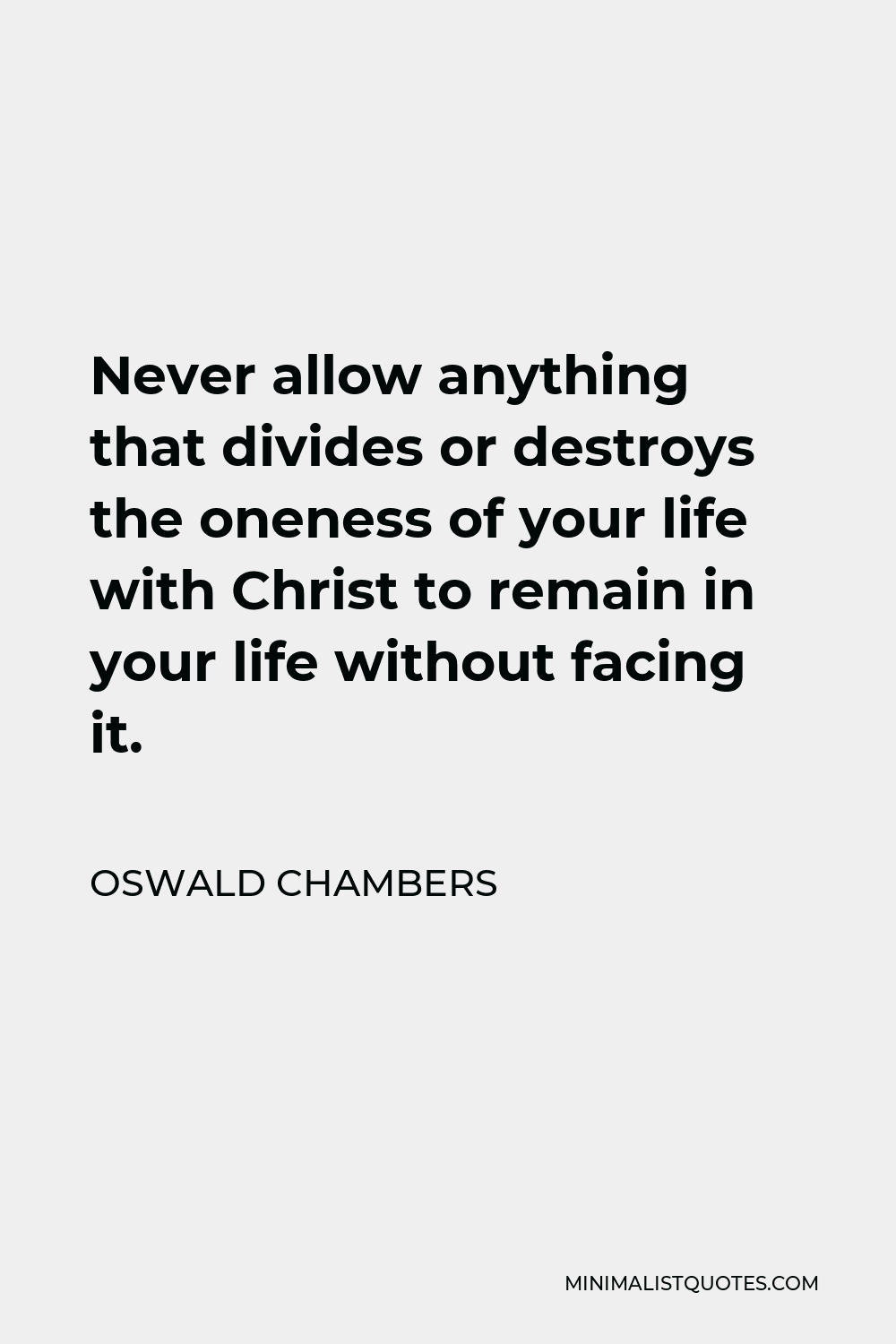 Oswald Chambers Quote - Never allow anything that divides or destroys the oneness of your life with Christ to remain in your life without facing it.