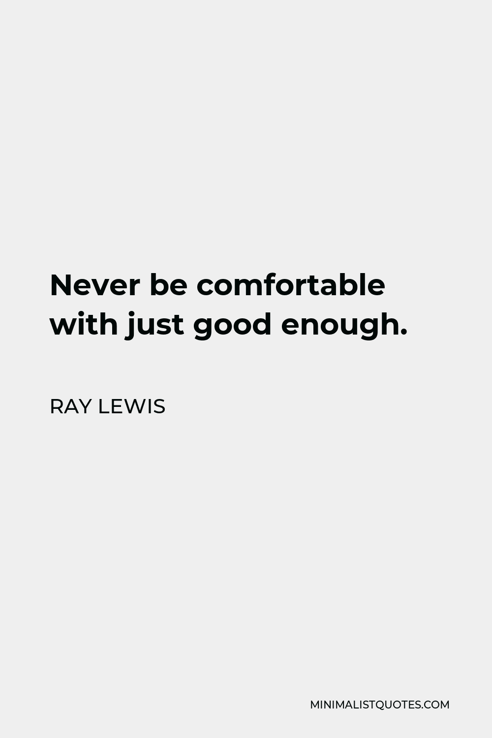 Ray Lewis Quote - Never be comfortable with just good enough.