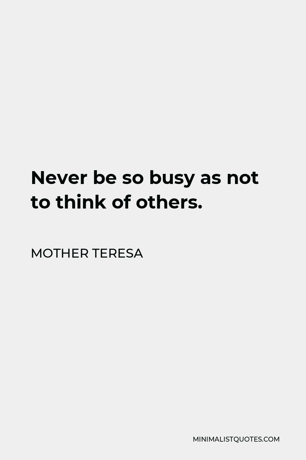 Mother Teresa Quote - Never be so busy as not to think of others.