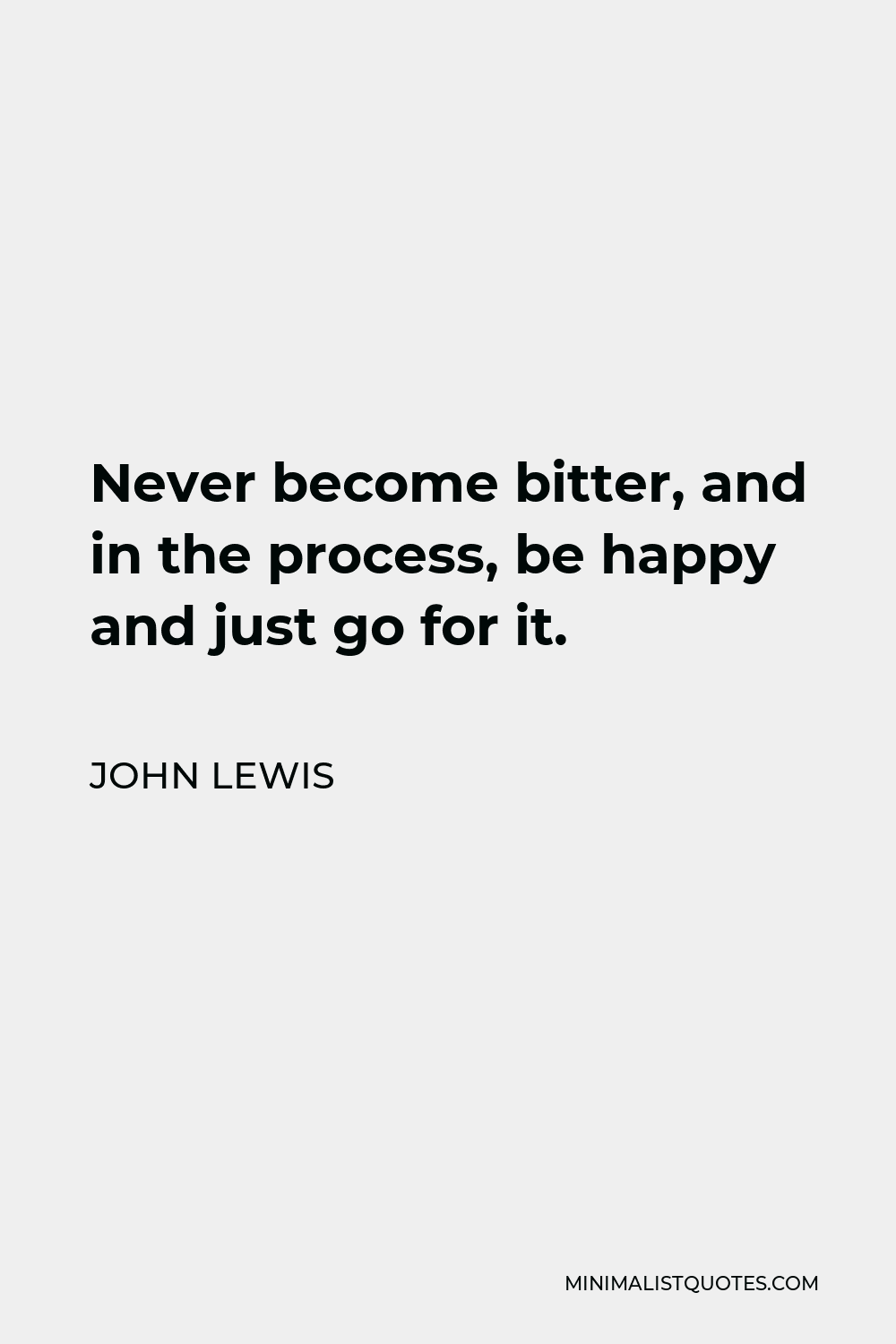 John Lewis Quote - Never become bitter, and in the process, be happy and just go for it.