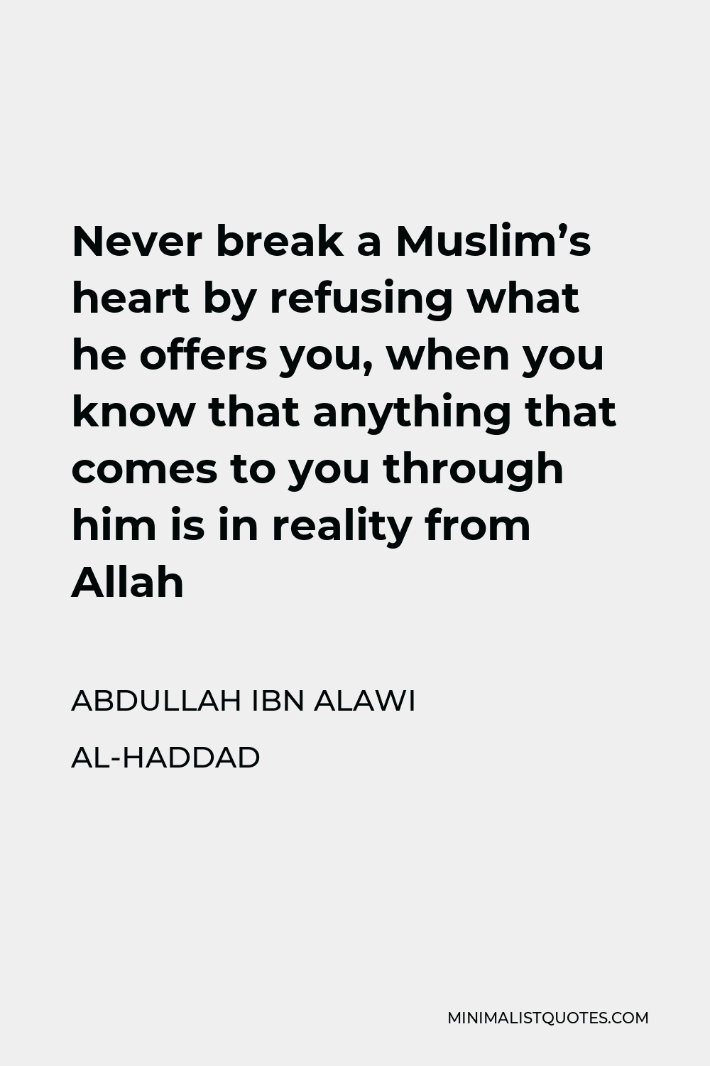 Abdullah ibn Alawi al-Haddad Quote - Never break a Muslim’s heart by refusing what he offers you, when you know that anything that comes to you through him is in reality from Allah