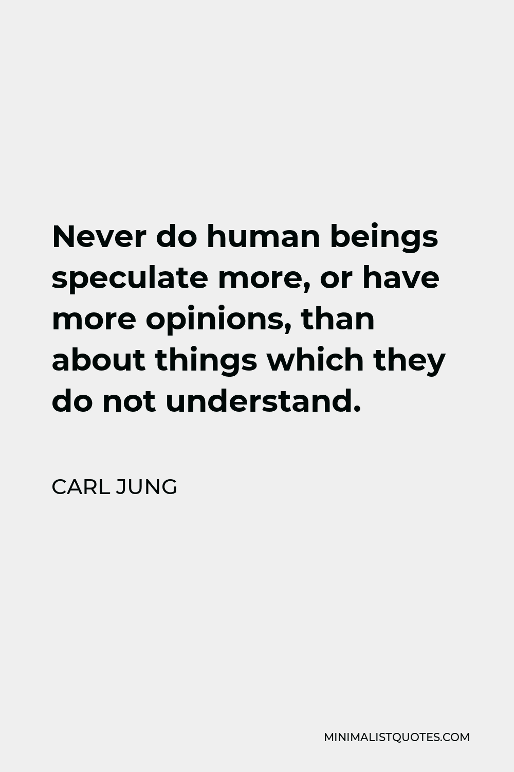 Carl Jung Quote - Never do human beings speculate more, or have more opinions, than about things which they do not understand.