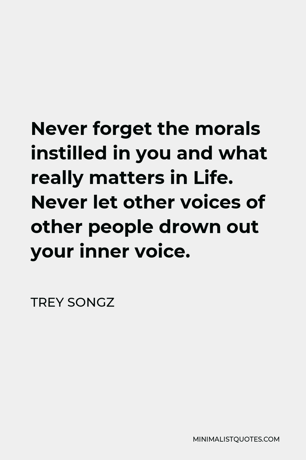 Trey Songz Quote - Never forget the morals instilled in you and what really matters in Life. Never let other voices of other people drown out your inner voice.