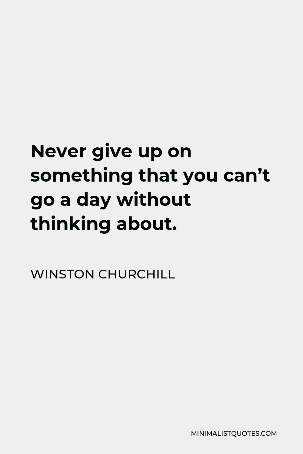 Winston Churchill Quote - Never give up on something that you can’t go a day without thinking about.