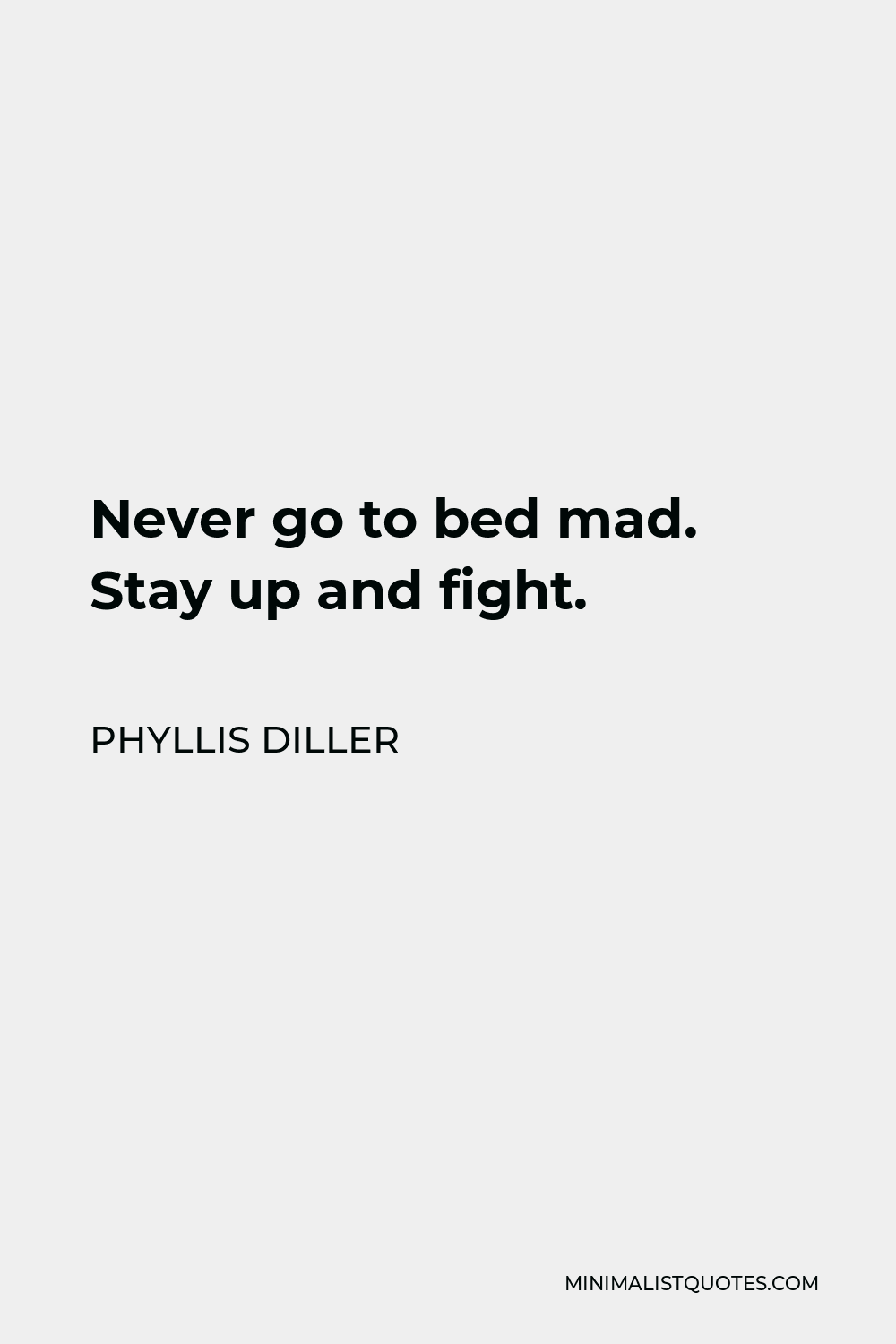 Phyllis Diller Quote - Never go to bed mad. Stay up and fight.