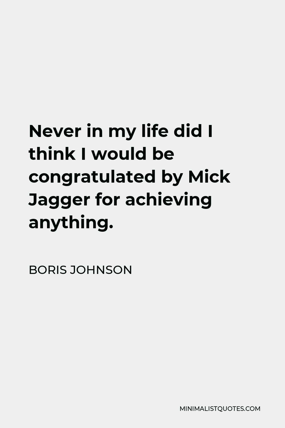 Boris Johnson Quote - Never in my life did I think I would be congratulated by Mick Jagger for achieving anything.