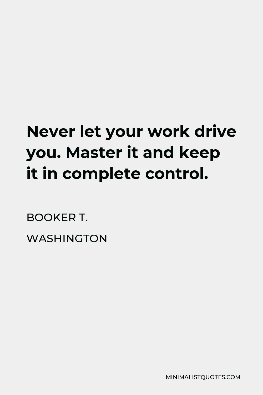 Booker T. Washington Quote - Never let your work drive you. Master it and keep it in complete control.