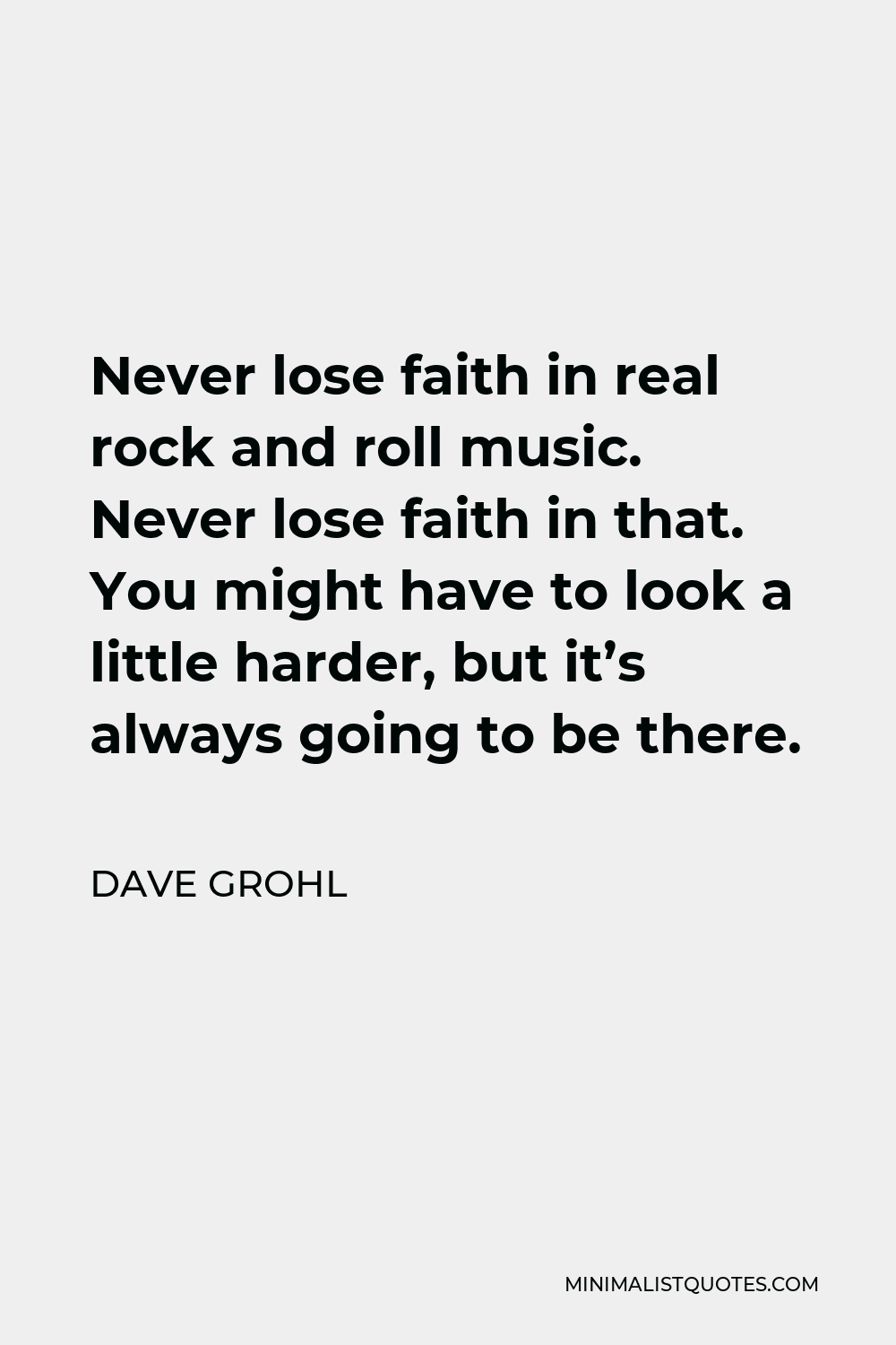Dave Grohl Quote - Never lose faith in real rock and roll music. Never lose faith in that. You might have to look a little harder, but it’s always going to be there.