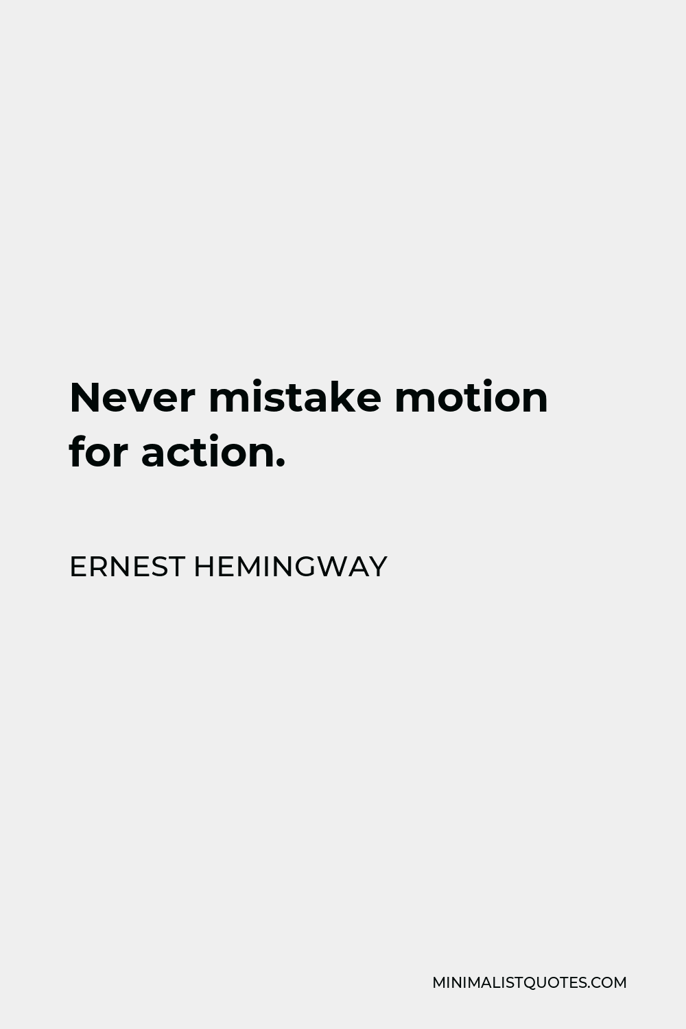 Ernest Hemingway Quote - Never mistake motion for action.