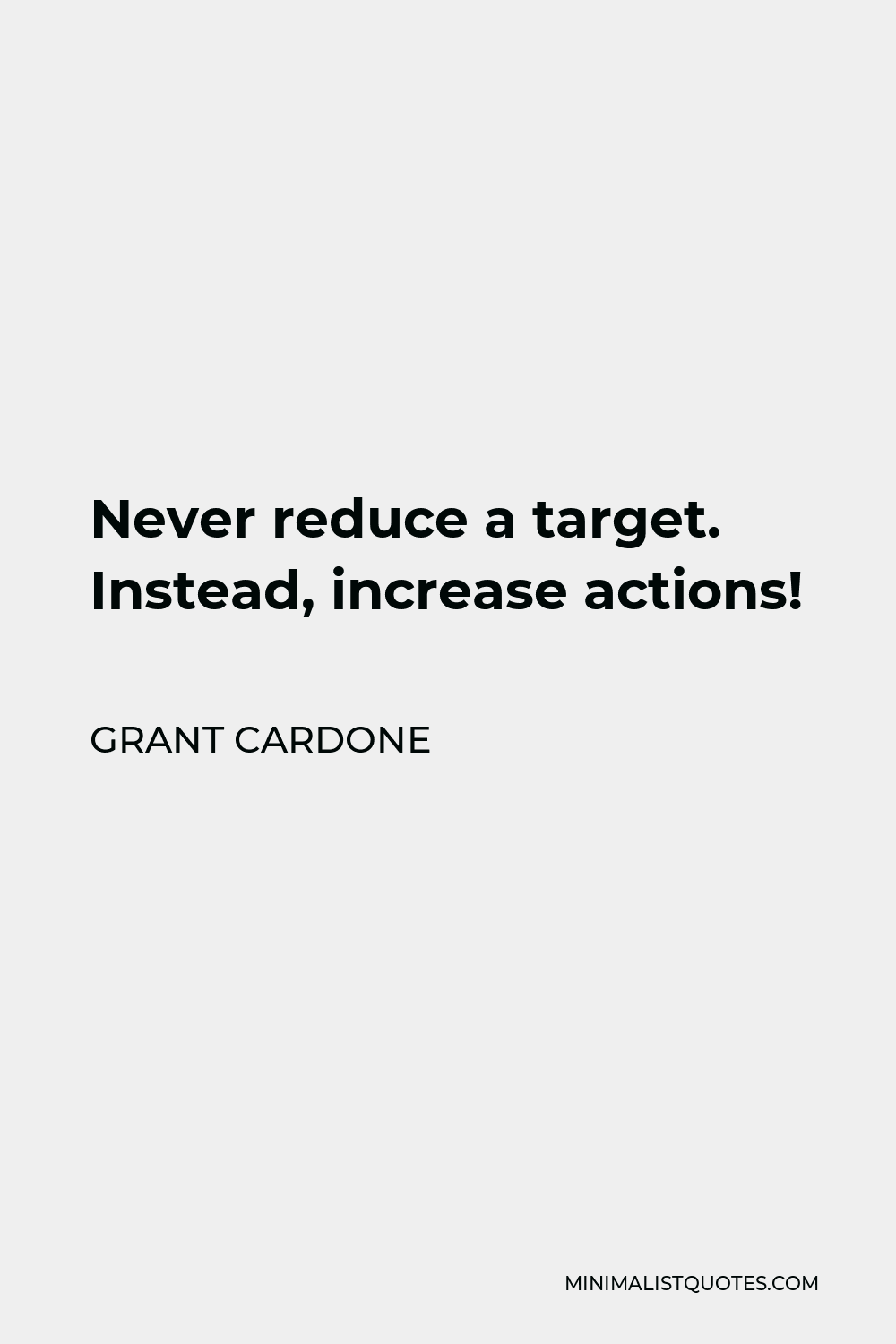 Grant Cardone Quote - Never reduce a target. Instead, increase actions. When you start rethinking your targets, making up excuses, and letting yourself off the hook, you are giving up on your dreams!
