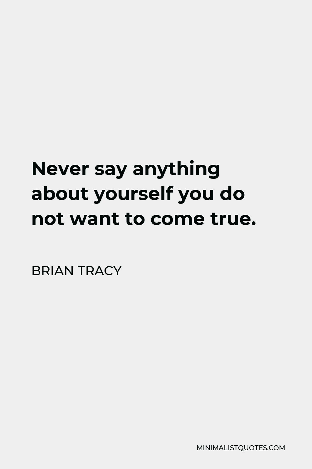 Brian Tracy Quote - Never say anything about yourself you do not want to come true.