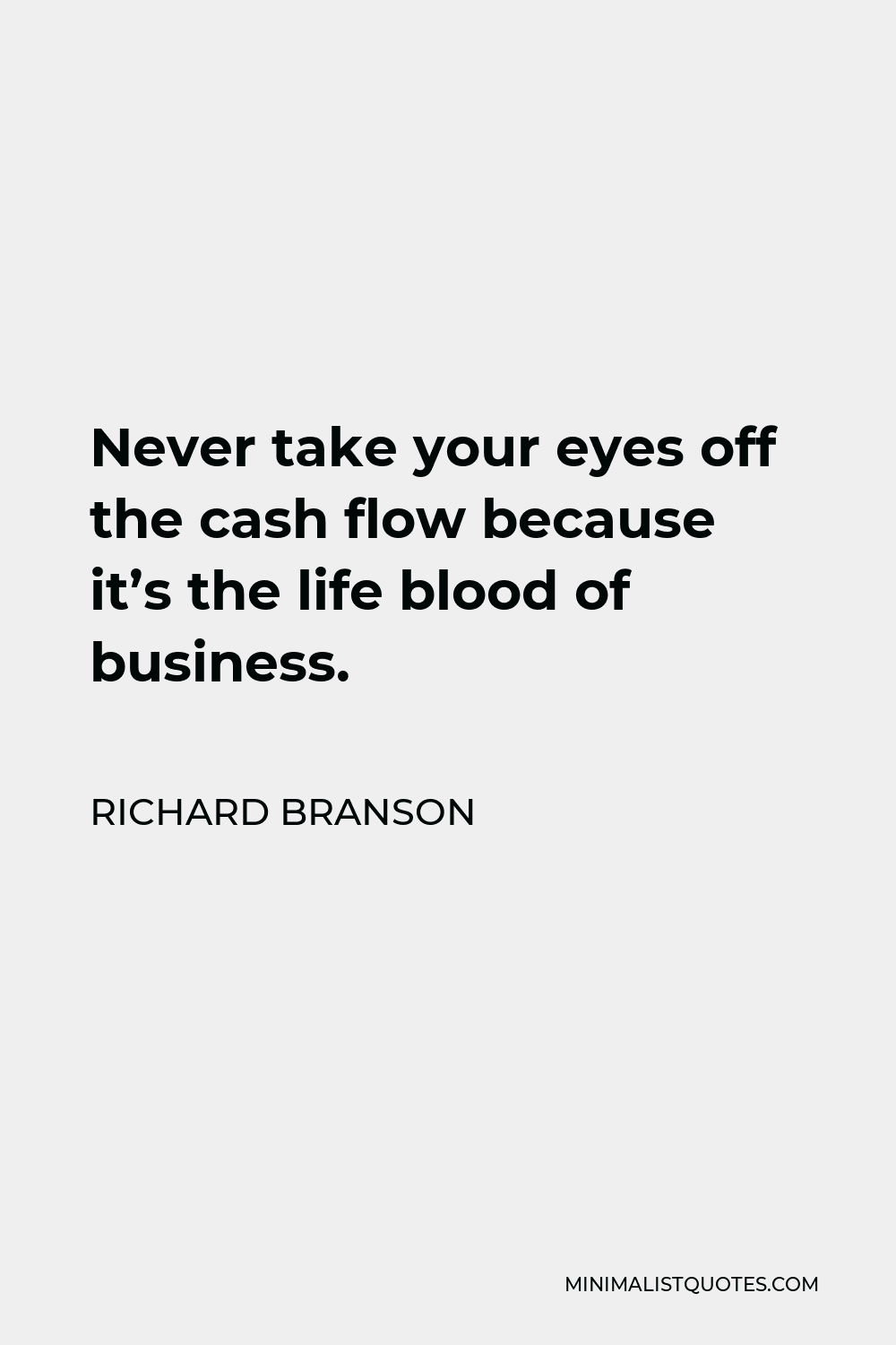 Richard Branson Quote - Never take your eyes off the cash flow because it’s the life blood of business.