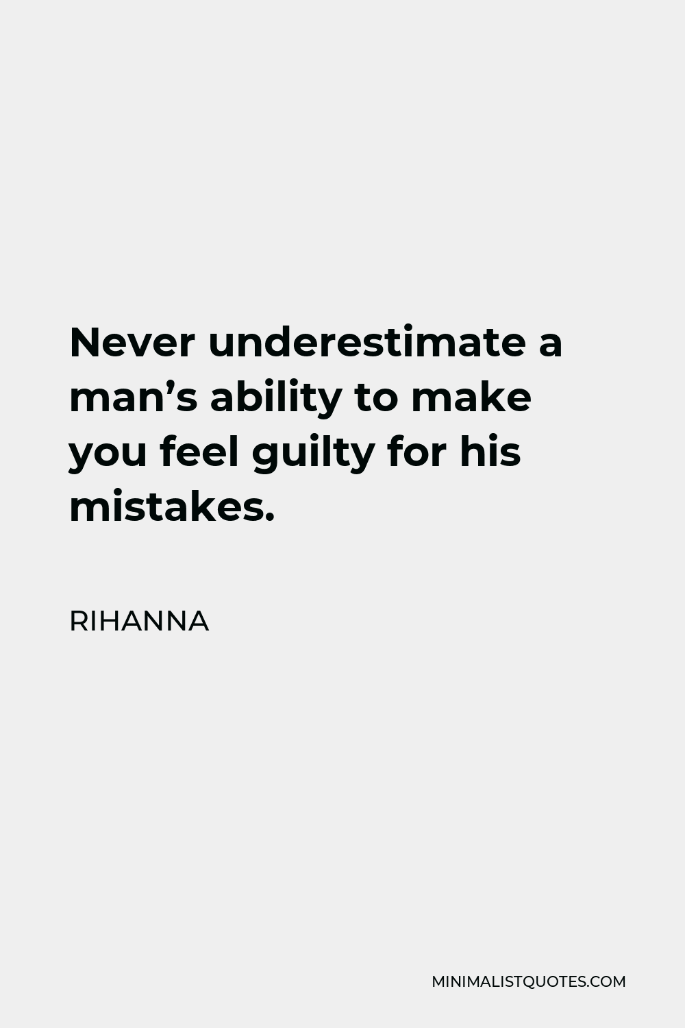 Rihanna Quote - Never underestimate a man’s ability to make you feel guilty for his mistakes.