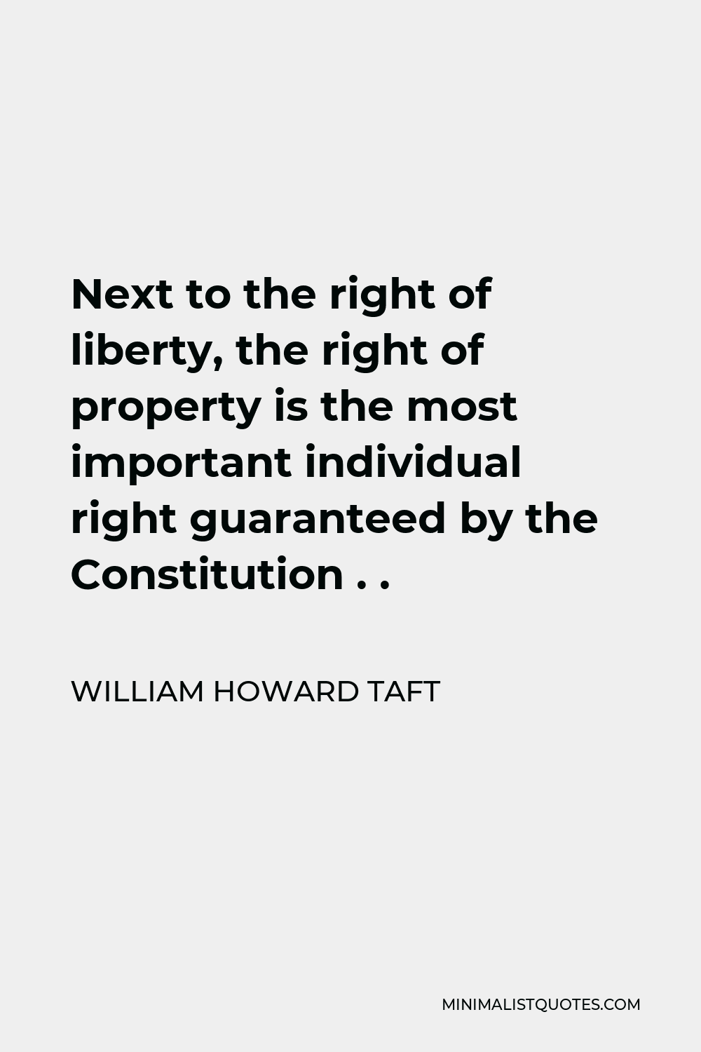 William Howard Taft Quote - Next to the right of liberty, the right of property is the most important individual right guaranteed by the Constitution . .