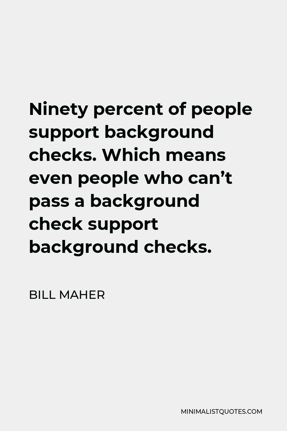 Bill Maher Quote - Ninety percent of people support background checks. Which means even people who can’t pass a background check support background checks.