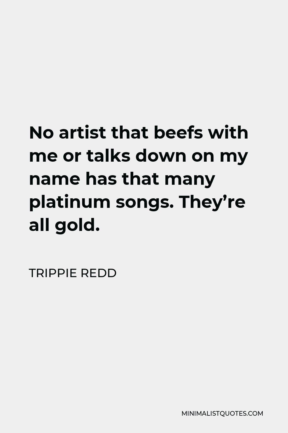 Trippie Redd Quote - No artist that beefs with me or talks down on my name has that many platinum songs. They’re all gold.