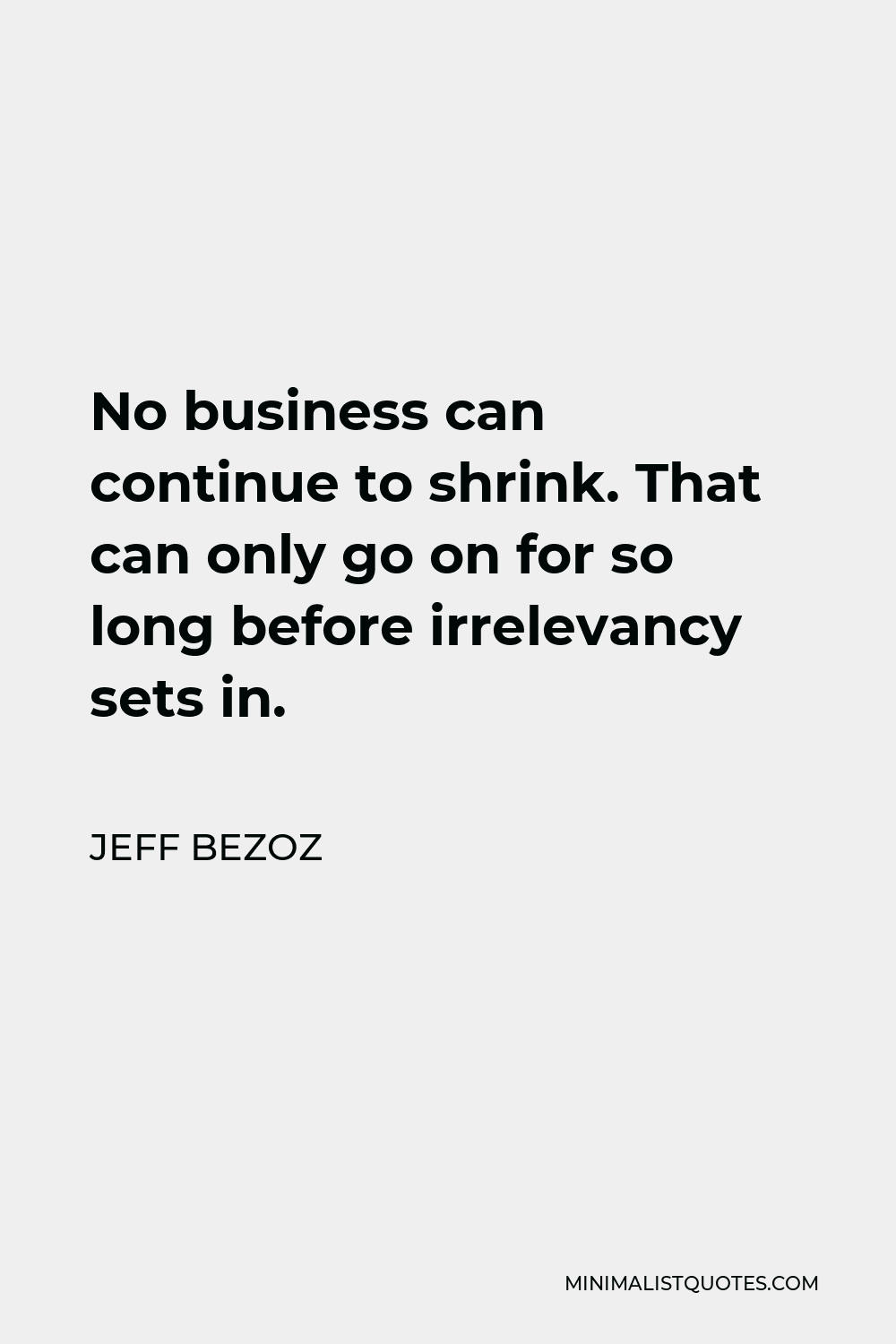 Jeff Bezoz Quote - No business can continue to shrink. That can only go on for so long before irrelevancy sets in.
