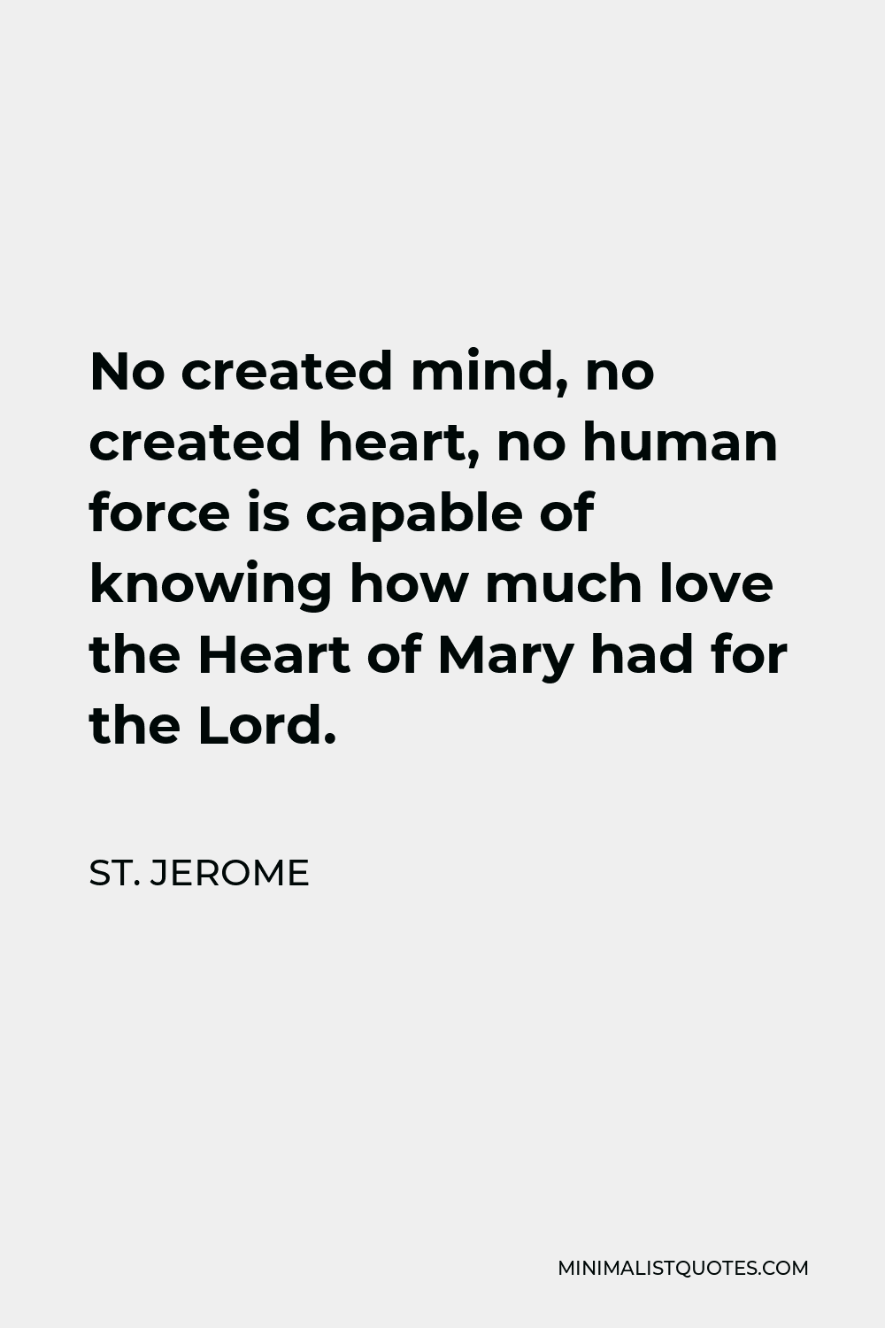 St. Jerome Quote - No created mind, no created heart, no human force is capable of knowing how much love the Heart of Mary had for the Lord.