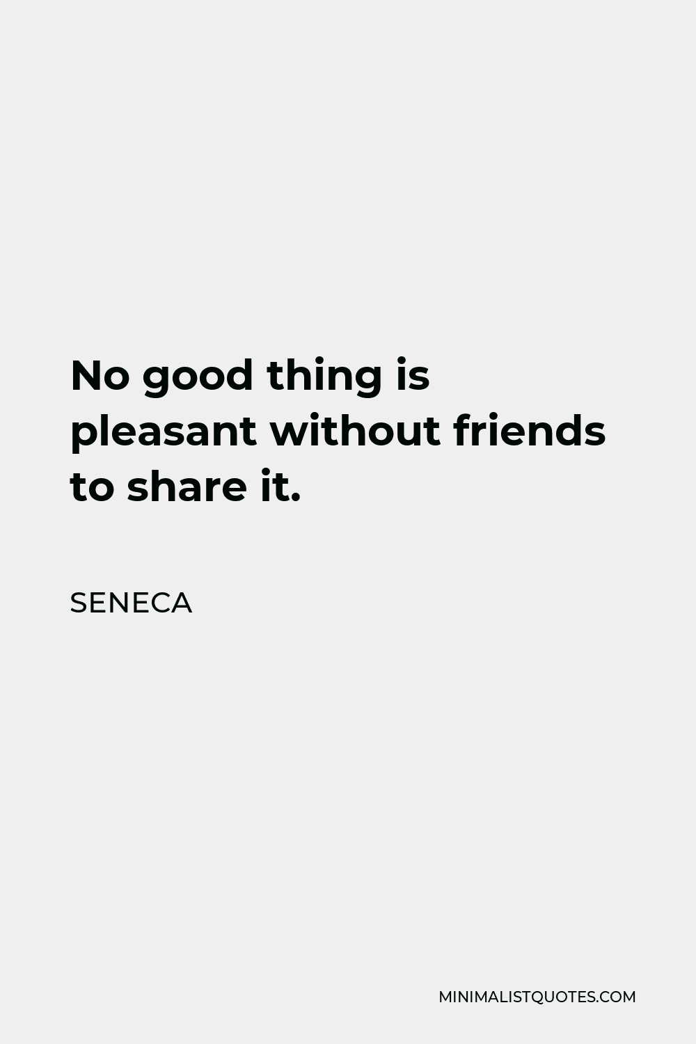Seneca Quote - No good thing is pleasant without friends to share it.