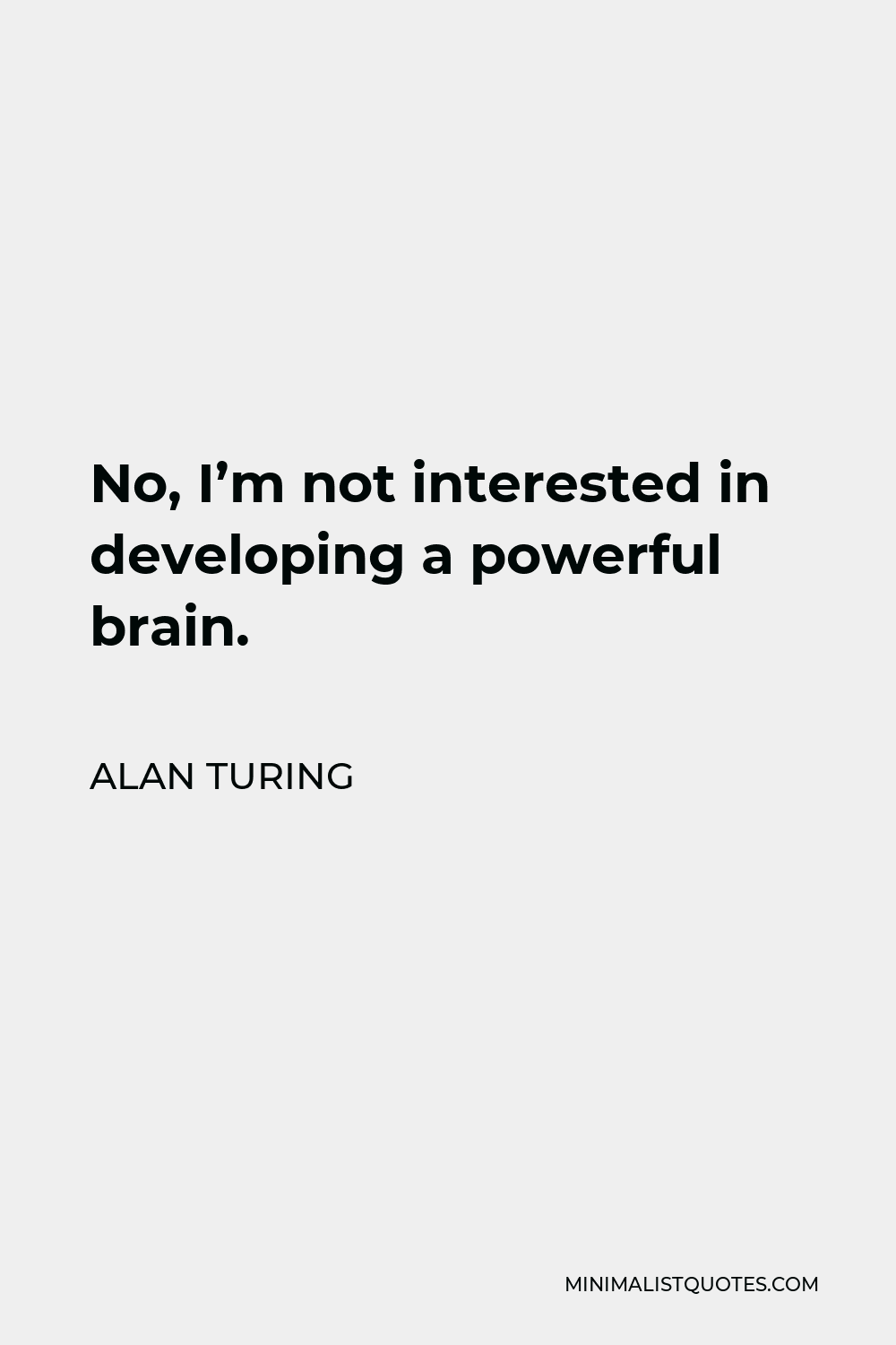 Alan Turing Quote - No, I’m not interested in developing a powerful brain.