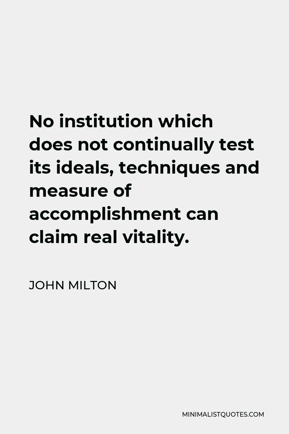 John Milton Quote - No institution which does not continually test its ideals, techniques and measure of accomplishment can claim real vitality.