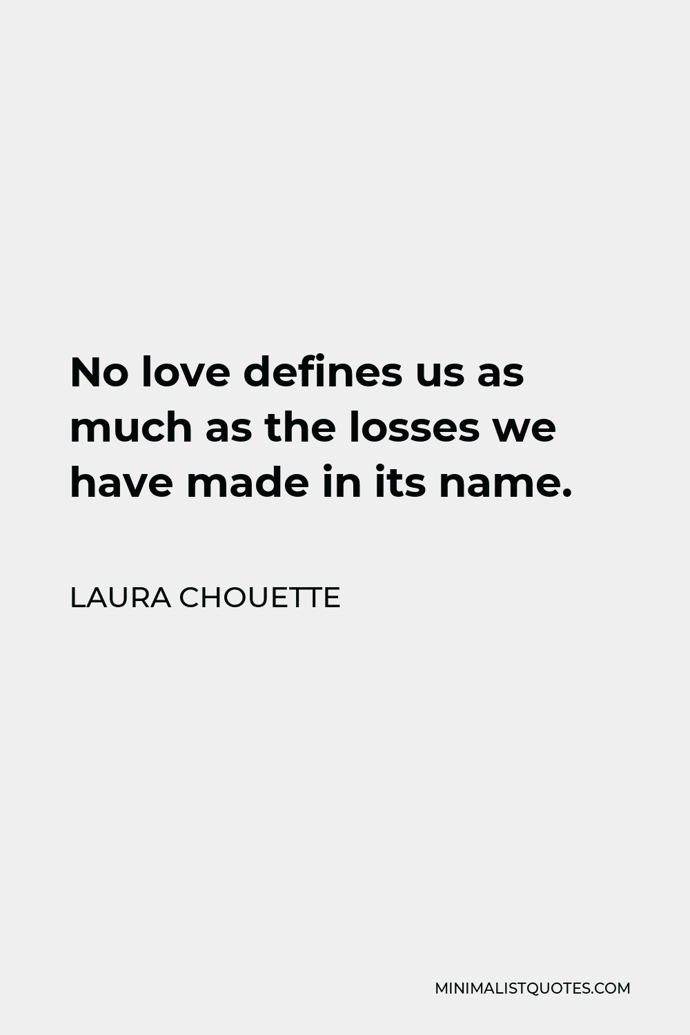 Laura Chouette Quote - No love defines us as much as the losses we have made in its name.