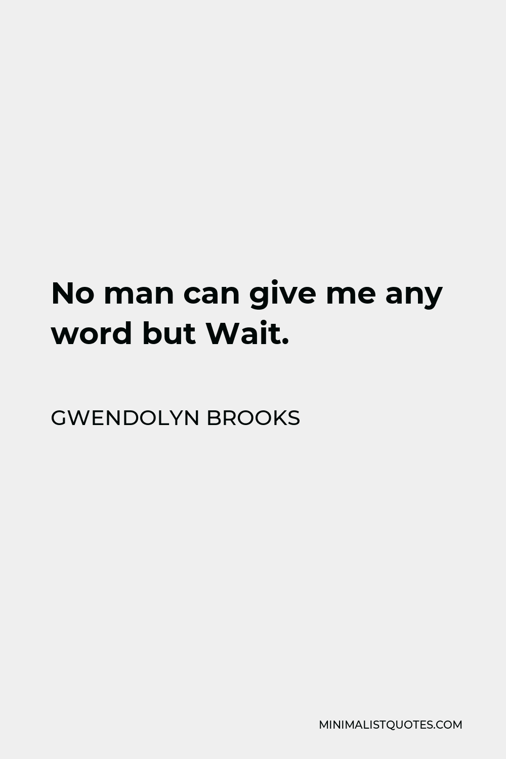 Gwendolyn Brooks Quote - No man can give me any word but Wait.