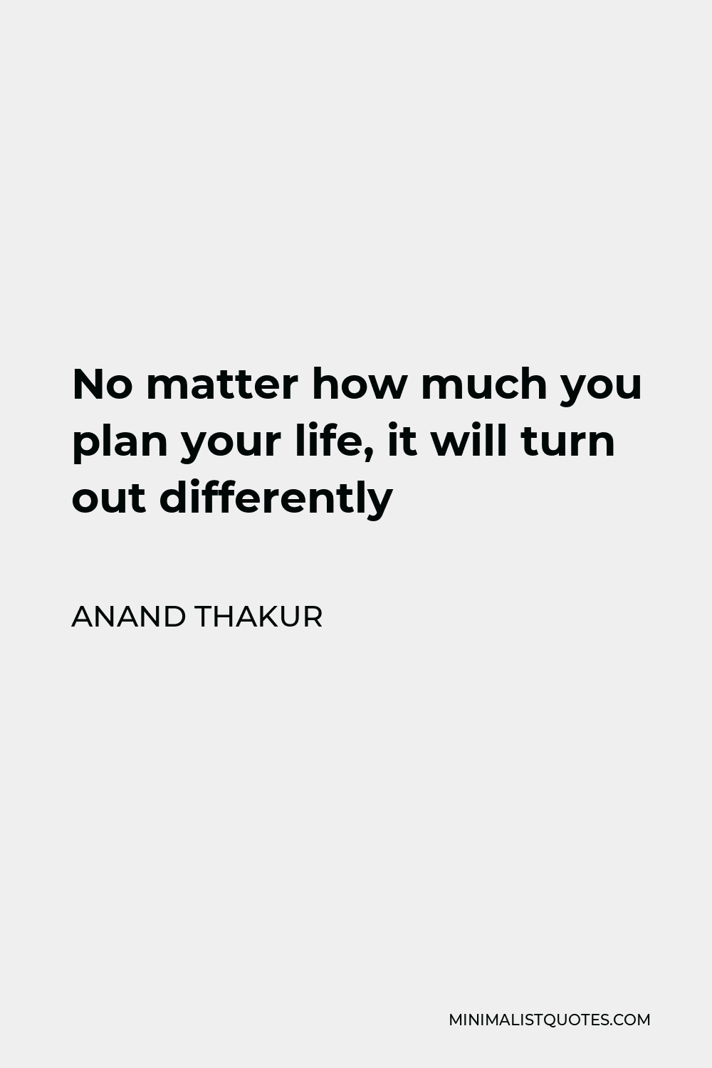 Anand Thakur Quote - No matter how much you plan your life, it will turn out differently