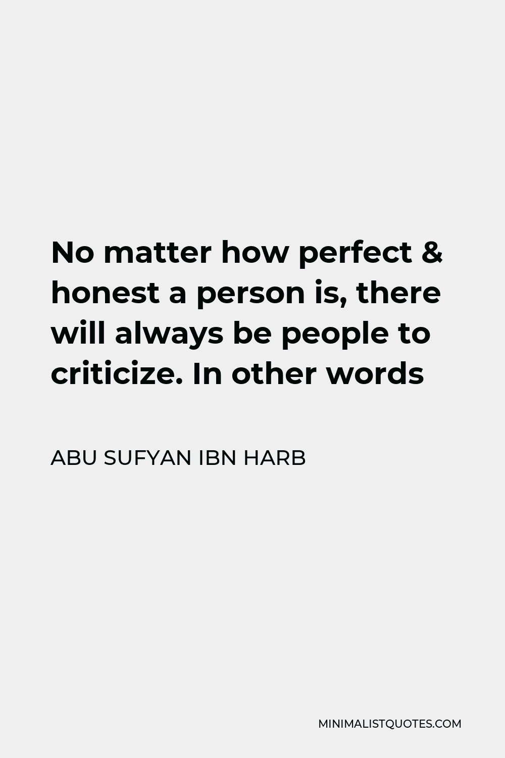 Abu Sufyan ibn Harb Quote - No matter how perfect & honest a person is, there will always be people to criticize. In other words