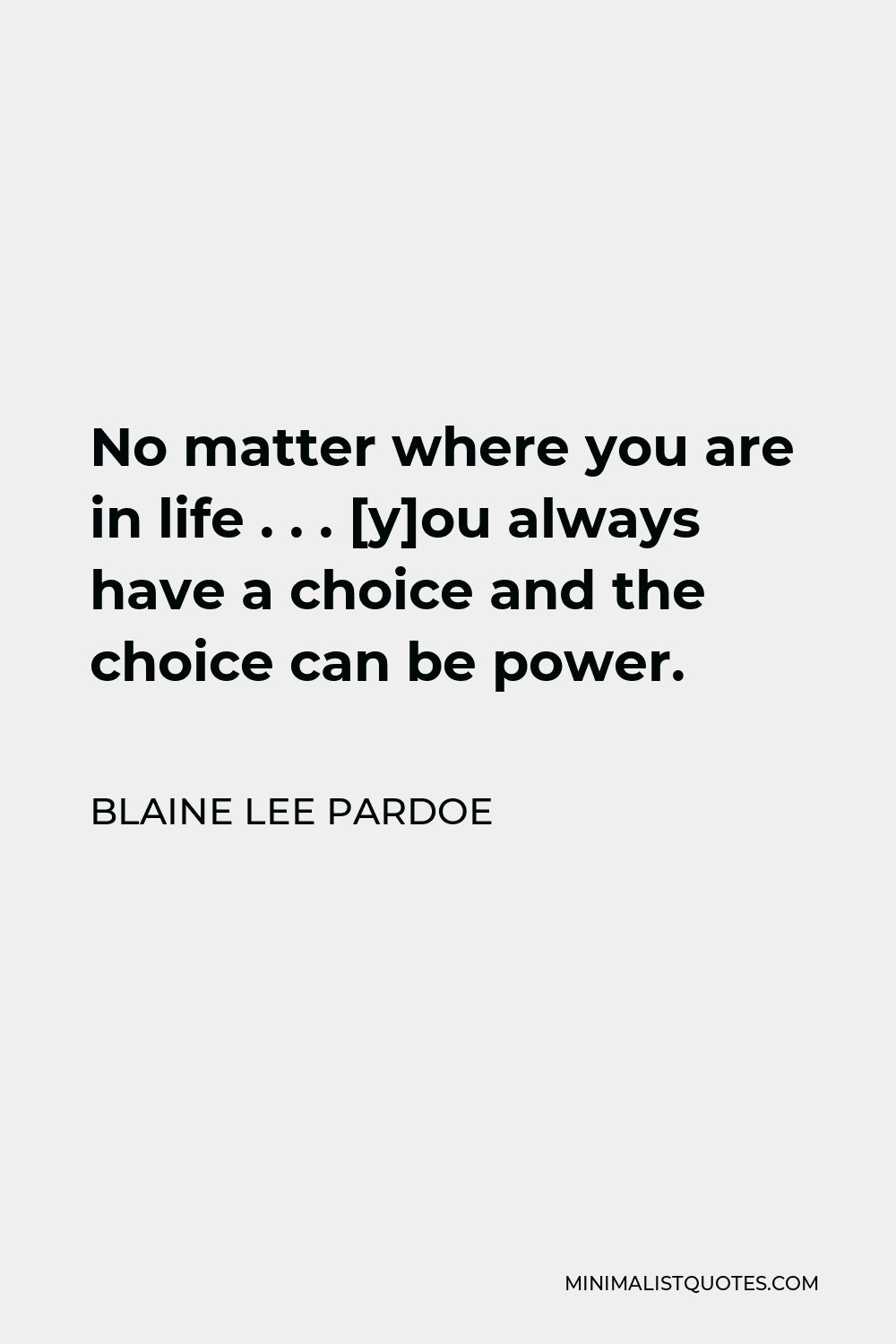 Blaine Lee Pardoe Quote - No matter where you are in life . . . [y]ou always have a choice and the choice can be power.