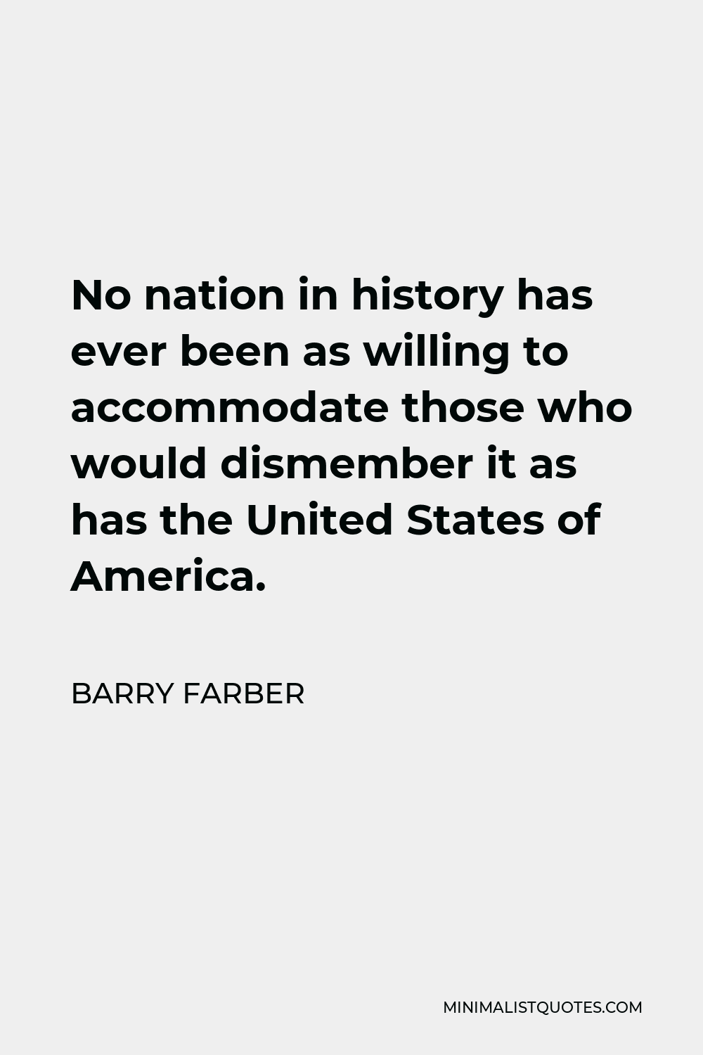 Barry Farber Quote - No nation in history has ever been as willing to accommodate those who would dismember it as has the United States of America.