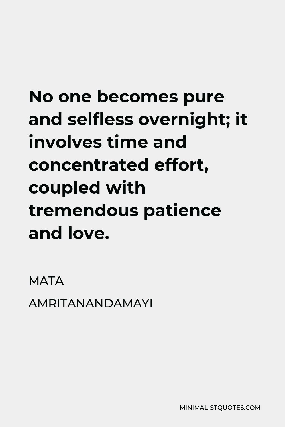 Mata Amritanandamayi Quote - No one becomes pure and selfless overnight; it involves time and concentrated effort, coupled with tremendous patience and love.