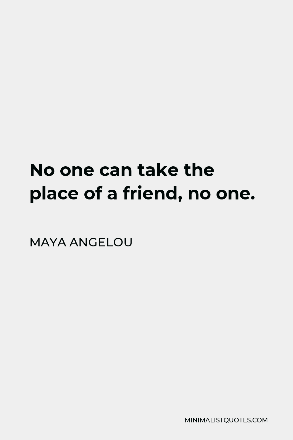 Maya Angelou Quote - No one can take the place of a friend, no one.