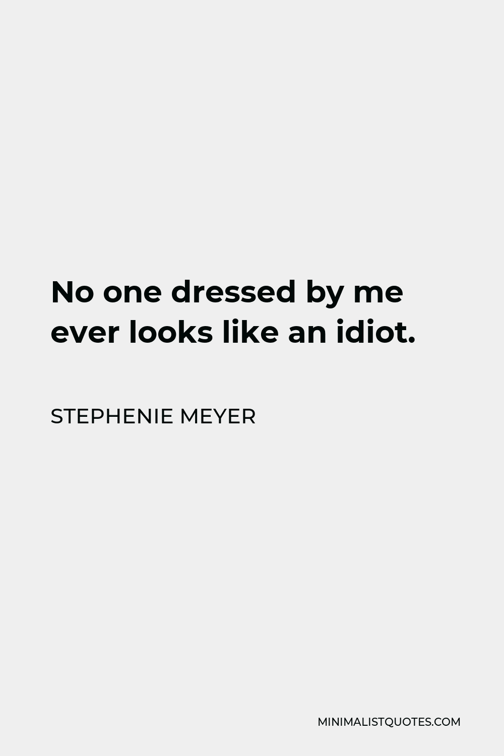 Stephenie Meyer Quote - No one dressed by me ever looks like an idiot.