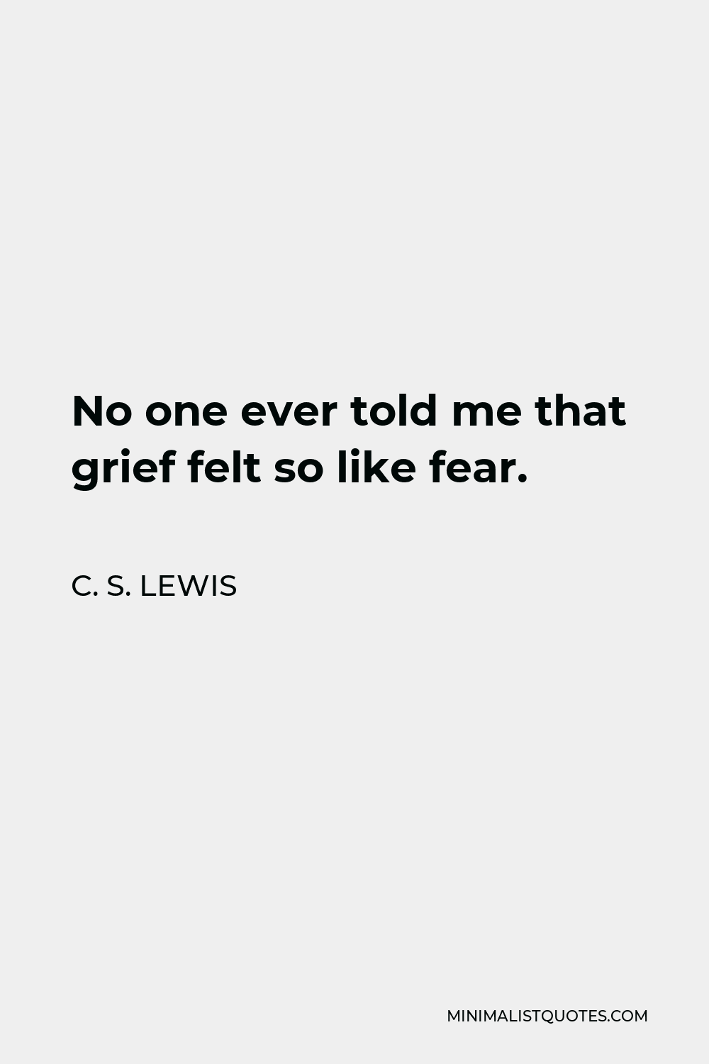 C. S. Lewis Quote - No one ever told me that grief felt so like fear.