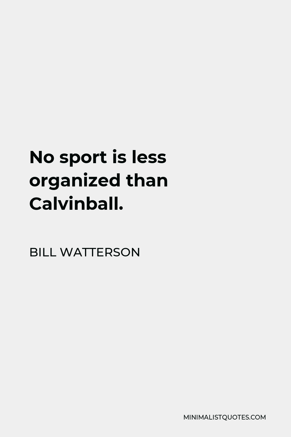 Bill Watterson Quote - No sport is less organized than Calvinball.