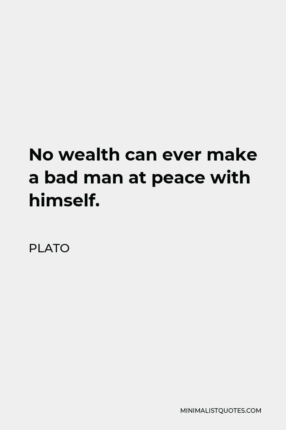 Plato Quote - No wealth can ever make a bad man at peace with himself.