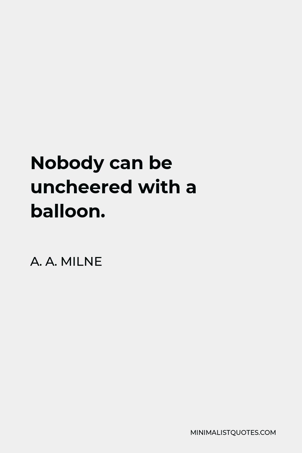 A. A. Milne Quote - Nobody can be uncheered with a balloon.