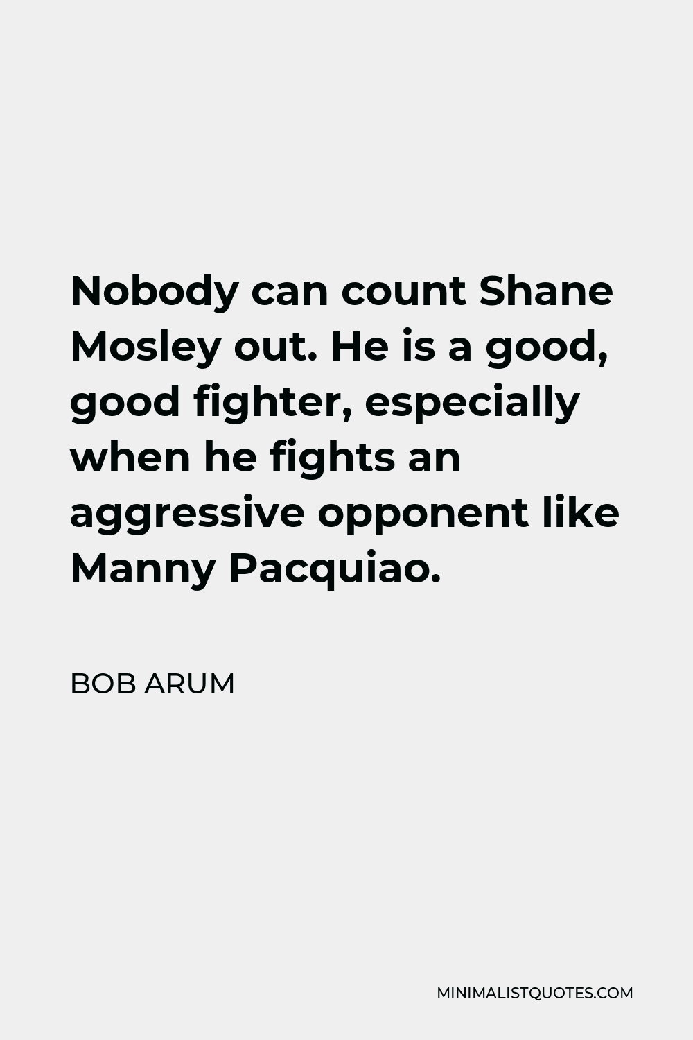 Bob Arum Quote - Nobody can count Shane Mosley out. He is a good, good fighter, especially when he fights an aggressive opponent like Manny Pacquiao.