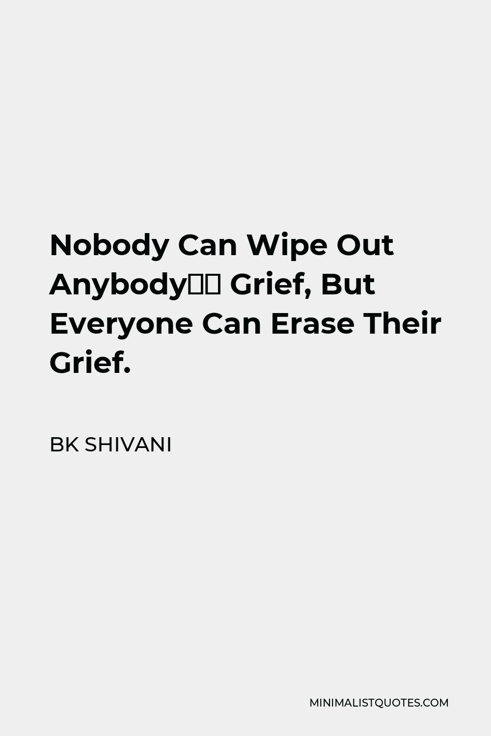 BK Shivani Quote - Nobody Can Wipe Out Anybody’s Grief, But Everyone Can Erase Their Grief.