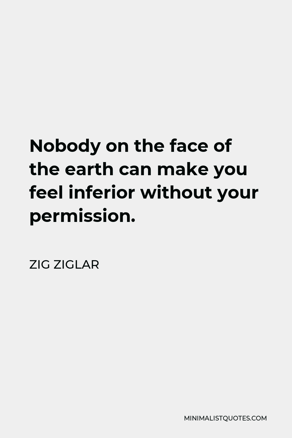 Zig Ziglar Quote - Nobody on the face of the earth can make you feel inferior without your permission.