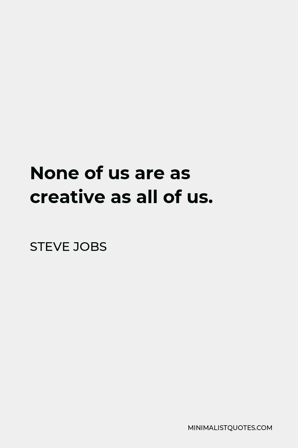 Steve Jobs Quote - None of us are as creative as all of us.