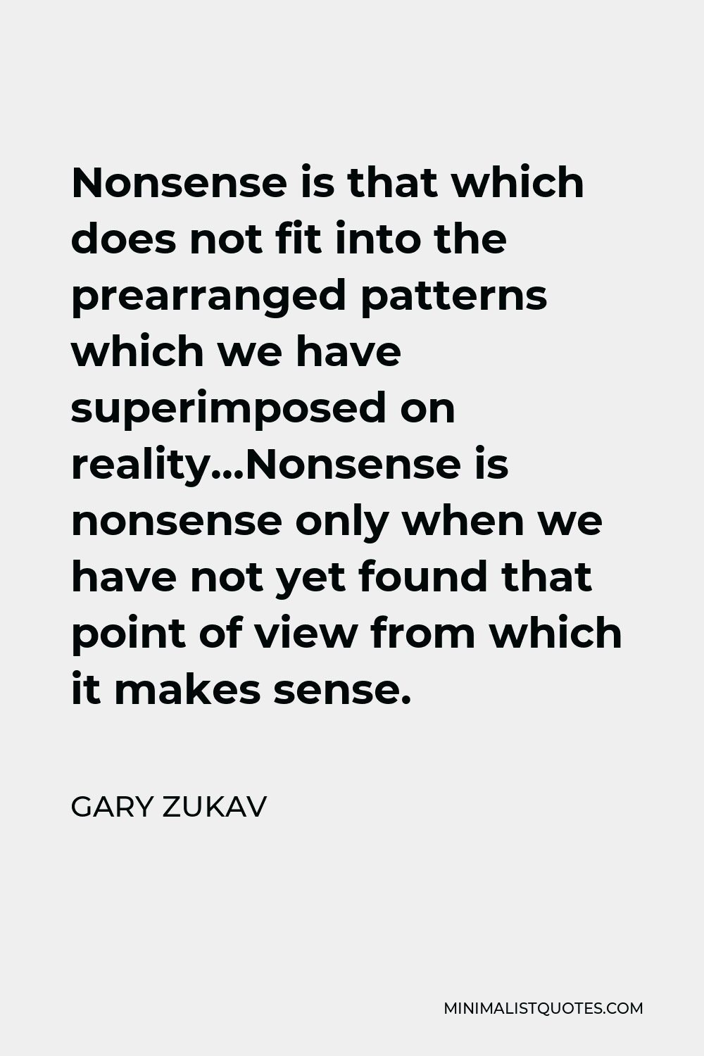 Gary Zukav Quote - Nonsense is that which does not fit into the prearranged patterns which we have superimposed on reality…Nonsense is nonsense only when we have not yet found that point of view from which it makes sense.