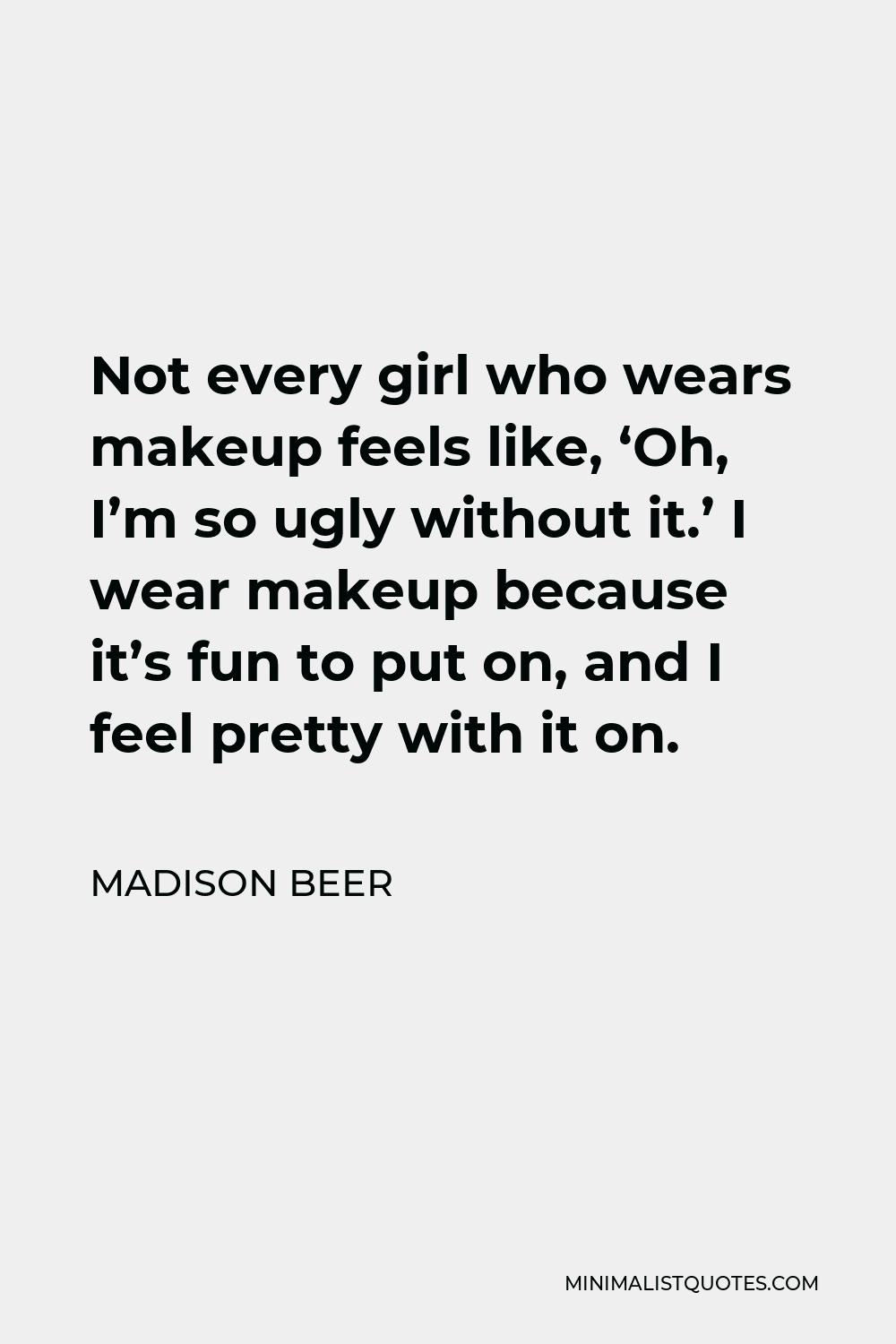 Madison Beer Quote - Not every girl who wears makeup feels like, ‘Oh, I’m so ugly without it.’ I wear makeup because it’s fun to put on, and I feel pretty with it on.
